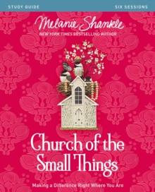 Church of the Small Things Bible Study Guide : Making a Difference Right Where You Are