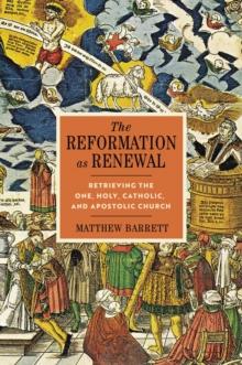 The Reformation as Renewal : Retrieving the One, Holy, Catholic, and Apostolic Church