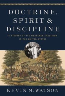 Doctrine, Spirit, and Discipline : A History of the Wesleyan Tradition in the United States