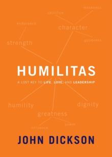 Humilitas : A Lost Key To Life, Love, And Leadership