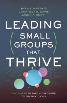 Leading Small Groups That Thrive : Five Shifts to Take Your Group to the Next Level