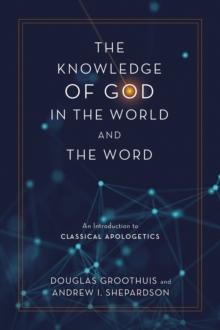 The Knowledge of God in the World and the Word : An Introduction to Classical Apologetics