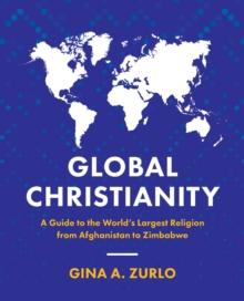 Global Christianity : A Guide to the Worlds Largest Religion from Afghanistan to Zimbabwe