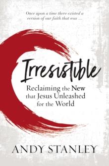 Irresistible : Reclaiming the New that Jesus Unleashed for the World