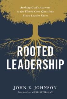 Rooted Leadership : Seeking Gods Answers to the Eleven Core Questions Every Leader Faces