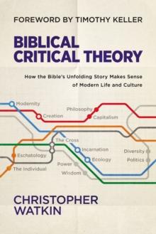 Biblical Critical Theory : How the Bible's Unfolding Story Makes Sense of Modern Life and Culture