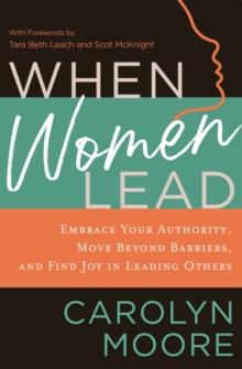 When Women Lead : Embrace Your Authority, Move Beyond Barriers, and Find Joy in Leading Others