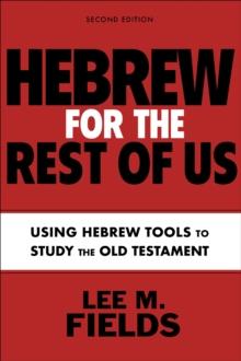 Hebrew for the Rest of Us, Second Edition : Using Hebrew Tools to Study the Old Testament