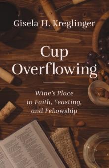 Cup Overflowing : Wines Place in Faith, Feasting, and Fellowship