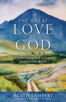 The Great Love of God : Encountering Gods Heart for a Hostile World