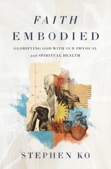 Faith Embodied : Glorifying God with Our Physical and Spiritual Health