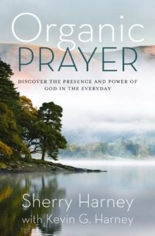 Organic Prayer : Discover the Presence and Power of God in the Everyday