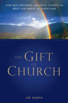 The Gift of Church : How God Designed the Local Church to Meet Our Needs as Christians