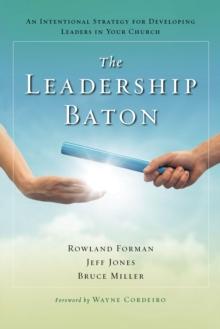 The Leadership Baton : An Intentional Strategy for Developing Leaders in Your Church