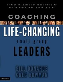 Coaching Life-Changing Small Group Leaders : A Practical Guide for Those Who Lead and Shepherd Small Group Leaders