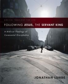 Following Jesus, the Servant King : A Biblical Theology of Covenantal Discipleship