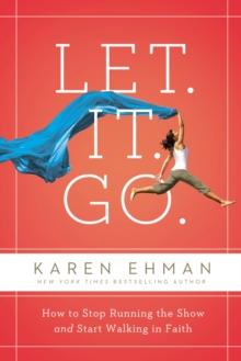 Let. It. Go. : How to Stop Running the Show and Start Walking in Faith