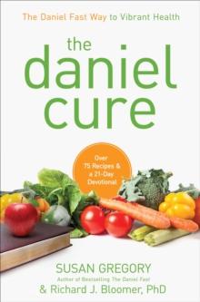 The Daniel Cure : The Daniel Fast Way to Vibrant Health