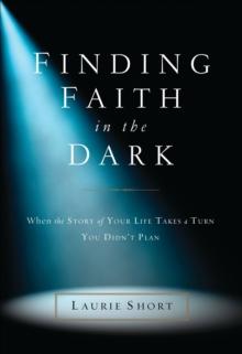 Finding Faith in the Dark : When the Story of Your Life Takes a Turn You Didn't Plan