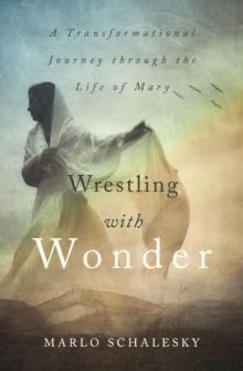 Wrestling With Wonder : A Transformational Journey through the Life of Mary