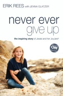 Never Ever Give Up : The Inspiring Story of Jessie and Her JoyJars