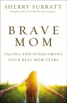 Brave Mom : Facing and Overcoming Your Real Mom Fears