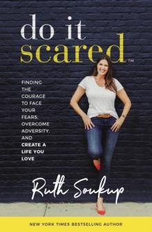 Do It Scared : Finding The Courage To Face Your Fears, Overcome Adversity, And Create A Life You Love