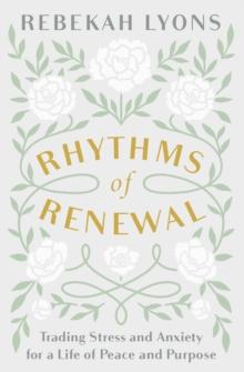 Rhythms of Renewal : Trading Stress and Anxiety for a Life of Peace and Purpose