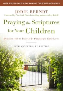 Praying the Scriptures for Your Children 20th Anniversary Edition : Discover How to Pray God's Purpose for Their Lives