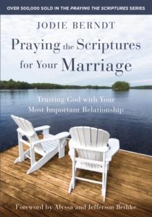 Praying the Scriptures for Your Marriage : Trusting God with Your Most Important Relationship