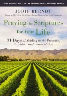 Praying the Scriptures for Your Life : 31 Days of Abiding in the Presence, Provision, and Power of God