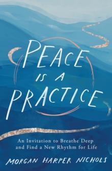 Peace Is a Practice : An Invitation to Breathe Deep and Find a New Rhythm for Life