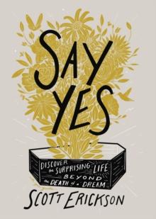 Say Yes : Discover the Surprising Life beyond the Death of a Dream