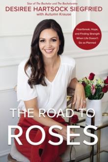 The Road to Roses : Heartbreak, Hope, and Finding Strength When Life Doesn't Go as Planned