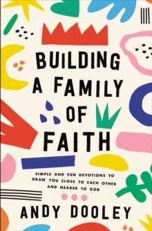 Building a Family of Faith : Simple and Fun Devotions to Draw You Close to Each Other and Nearer to God