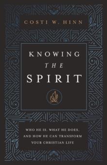 Knowing the Spirit : Who He Is, What He Does, and How He Can Transform Your Christian Life