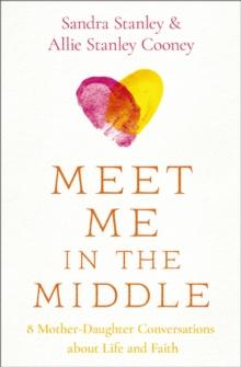 Meet Me in the Middle : 8 Mother-Daughter Conversations about Life and Faith