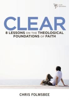 Clear : 8 Lessons on the Theological Foundations of Faith