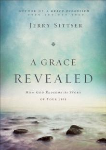 A Grace Revealed : How God Redeems the Story of Your Life