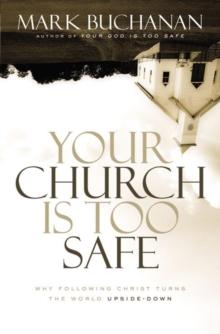 Your Church Is Too Safe : Why Following Christ Turns the World Upside-Down