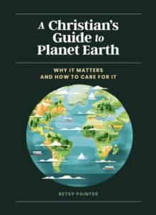 A Christian's Guide to Planet Earth : Why It Matters and How to Care for It