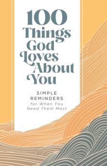 100 Things God Loves About You : Simple Reminders for When You Need Them Most