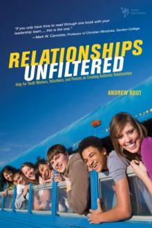 Relationships Unfiltered : Help for Youth Workers, Volunteers, and Parents on Creating Authentic Relationships