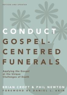 Conduct Gospel-Centered Funerals : Applying the Gospel at the Unique Challenges of Death