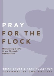 Pray for the Flock : Ministering God's Grace Through Intercession