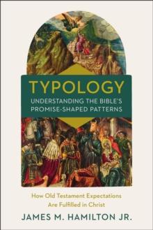 Typology-Understanding the Bible's Promise-Shaped Patterns : How Old Testament Expectations are Fulfilled in Christ