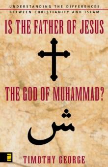 Is the Father of Jesus the God of Muhammad? : Understanding the Differences between Christianity and Islam