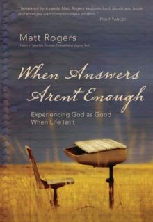 When Answers Aren't Enough : Experiencing God as Good When Life Isn't