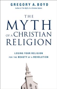 The Myth of a Christian Religion : Losing Your Religion for the Beauty of a Revolution