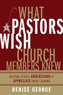 What Pastors Wish Church Members Knew : Helping People Understand and Appreciate Their Leaders